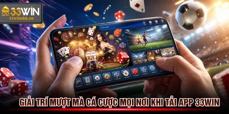 Cá cược mọi nơi khi tải App 33win, chơi game mượt mà